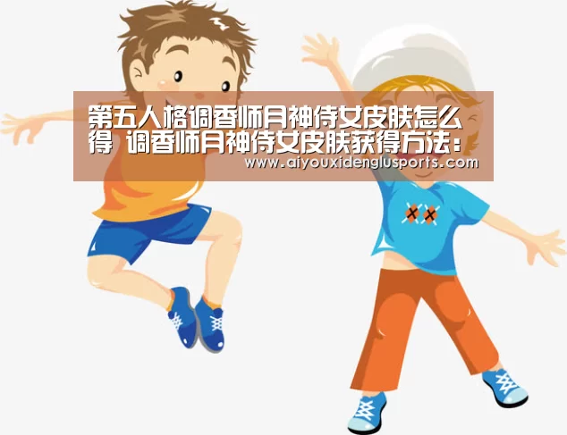 第五人格调香师月神侍女皮肤怎么得 调香师月神侍女皮肤获得方法:爱游戏体育(图4) 爱游戏电竞