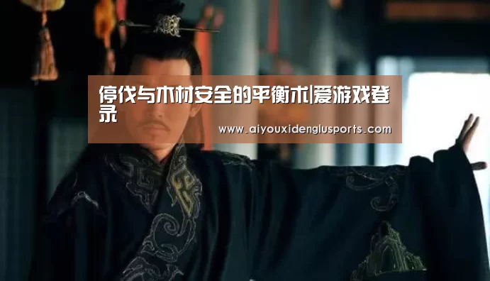 停伐与木材安全的平衡术|爱游戏登录(图2) 爱游戏体育